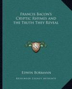 Francis Bacon's Cryptic Rhymes and the Truth They Reveal