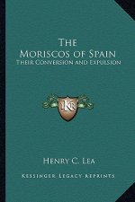 The Moriscos of Spain: Their Conversion and Expulsion