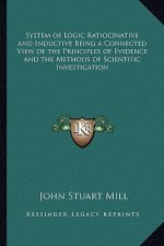 System of Logic Ratiocinative and Inductive Being a Connected View of the Principles of Evidence and the Methods of Scientific Investigation