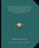 Popular Ballads and Songs from Tradition, Manuscripts and Scarce Editions with Translations of Similar Pieces from the Ancient Danish Language