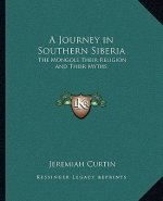 A Journey in Southern Siberia: The Mongols Their Religion and Their Myths