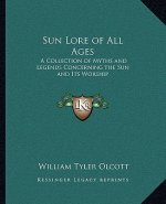Sun Lore of All Ages: A Collection of Myths and Legends Concerning the Sun and Its Worship