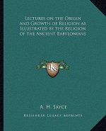 Lectures on the Origin and Growth of Religion as Illustrated by the Religion of the Ancient Babylonians