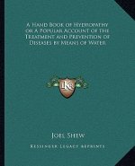 A Hand Book of Hydropathy or a Popular Account of the Treatment and Prevention of Diseases by Means of Water