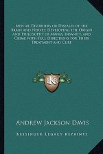 Mental Disorders or Diseases of the Brain and Nerves; Developing the Origin and Philosophy of Mania, Insanity, and Crime with Full Directions for Thei