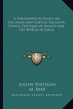 A Philosophical Essays on Socialism and Science, Religion, Ethics; Critique-Of-Reason and the World-At-Large