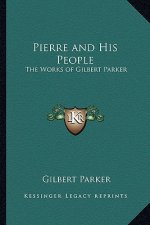 Pierre and His People: The Works of Gilbert Parker