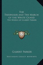 The Trespasser and the March of the White Guard: The Works of Gilbert Parker