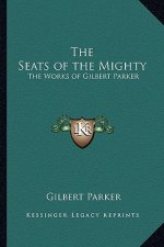 The Seats of the Mighty: The Works of Gilbert Parker