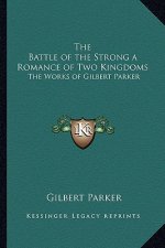 The Battle of the Strong a Romance of Two Kingdoms: The Works of Gilbert Parker