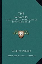 The Weavers: A Tale of England and Egypt of Fifty Years Ago V1: The Works of Gilbert Parker