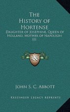 The History of Hortense: Daughter of Josephine, Queen of Holland, Mother of Napoleon III