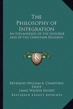 The Philosophy of Integration the Philosophy of Integration: An Explanation of the Universe and of the Christian Religionan Explanation of the Univers