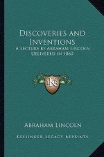 Discoveries and Inventions: A Lecture by Abraham Lincoln Delivered in 1860