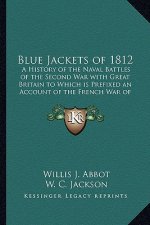 Blue Jackets of 1812: A History of the Naval Battles of the Second War with Great Britain to Which Is Prefixed an Account of the French War