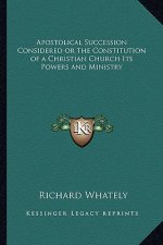 Apostolical Succession Considered or the Constitution of a Christian Church Its Powers and Ministry