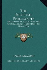 The Scottish Philosophy: Biographical, Expository and Critical from Hutcheson to Hamilton