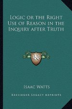 Logic or the Right Use of Reason in the Inquiry After Truth