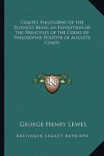 Comte's Philosophy of the Sciences Being an Exposition of the Principles of the Cours de Philosophie Positive of Auguste Comte