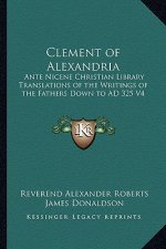 Clement of Alexandria: Ante Nicene Christian Library Translations of the Writings of the Fathers Down to Ad 325 V4