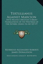 Tertullianus Against Marcion: Ante Nicene Christian Library Translations of the Writings of the Fathers Down to Ad 325 V7