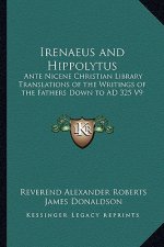 Irenaeus and Hippolytus: Ante Nicene Christian Library Translations of the Writings of the Fathers Down to Ad 325 V9