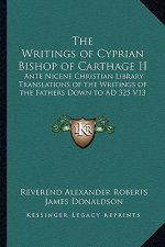 The Writings of Cyprian Bishop of Carthage II: Ante Nicene Christian Library Translations of the Writings of the Fathers Down to Ad 325 V13