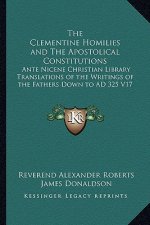 The Clementine Homilies and The Apostolical Constitutions: Ante Nicene Christian Library Translations of the Writings of the Fathers Down to AD 325 V1