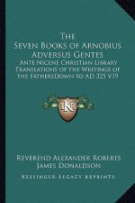 The Seven Books of Arnobius Adversus Gentes: Ante Nicene Christian Library Translations of the Writings of the Fathersdown to Ad 325 V19