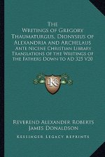 The Writings of Gregory Thaumaturgus, Dionysius of Alexandria and Archelaus: Ante Nicene Christian Library Translations of the Writings of the Fathers
