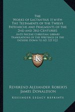 The Works of Lactantius II with The Testaments of the Twelve Patriarchs and Fragments of the 2nd and 3rd Centuries: Ante Nicene Christian Library Tran