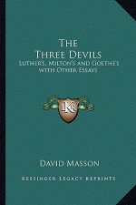 The Three Devils: Luther's, Milton's and Goethe's with Other Essays