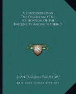 A Discourse Upon the Origin and the Foundation of the Inequality Among Mankind