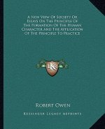 A New View of Society or Essays on the Principle of the Formation of the Human Character and the Application of the Principle to Practice