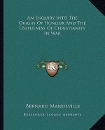 An Enquiry Into the Origin of Honour and the Usefulness of Christianity in War
