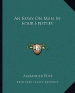 An Essay on Man in Four Epistles an Essay on Man in Four Epistles