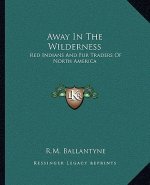 Away in the Wilderness: Red Indians and Fur Traders of North America