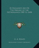 By England's Aid or the Freeing of the Netherlands 1585 to 1604