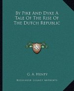 By Pike and Dyke a Tale of the Rise of the Dutch Republic