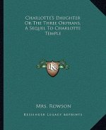 Charlotte's Daughter or the Three Orphans, a Sequel to Charlotte Temple