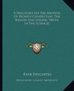 A Discourse on the Method of Rightly Conducting the Reason and Seeking Truth in the Sciences