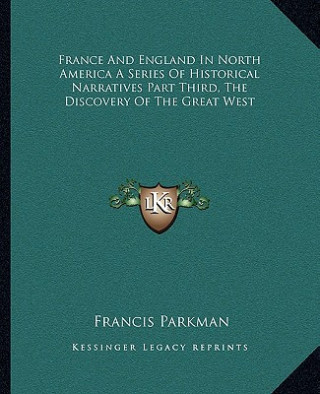 France and England in North America a Series of Historical Narratives Part Third, the Discovery of the Great West