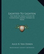 Lighted to Lighten: The Hope of India a Study of Conditions Among Women in India