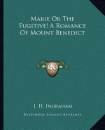 Marie or the Fugitive! a Romance of Mount Benedict