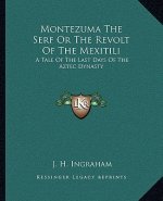 Montezuma the Serf or the Revolt of the Mexitili: A Tale of the Last Days of the Aztec Dynasty