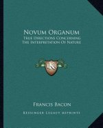 Novum Organum: True Directions Concerning The Interpretation Of Nature