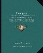 Pasquin: A Dramatick Satire on the Times Being the Rehearsal of Two Plays Viz a Comedy Called the Election and a Tragedy Called