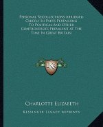 Personal Recollections Abridged Chiefly in Parts Pertaining to Political and Other Controversies Prevalent at the Time in Great Britain