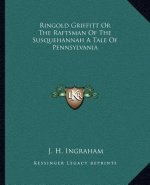Ringold Griffitt or the Raftsman of the Susquehannah a Tale of Pennsylvania