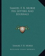 Samuel F. B. Morse His Letters and Journals